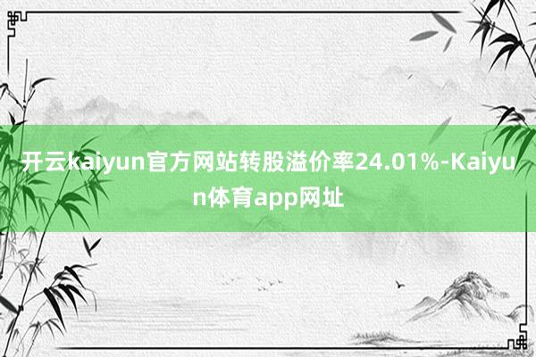 开云kaiyun官方网站转股溢价率24.01%-Kaiyun体育app网址