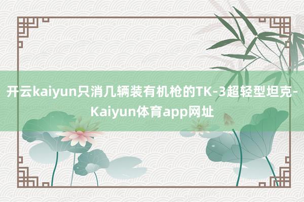 开云kaiyun只消几辆装有机枪的TK-3超轻型坦克-Kaiyun体育app网址