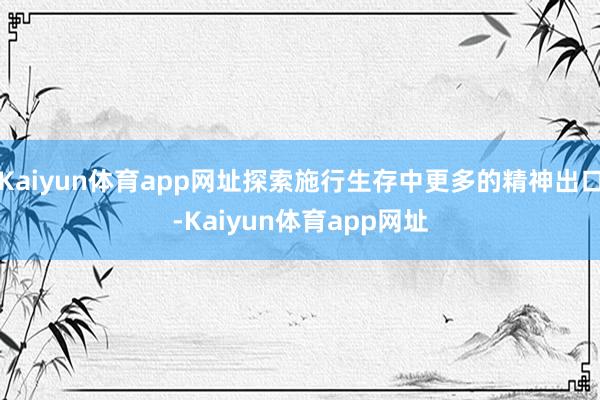 Kaiyun体育app网址探索施行生存中更多的精神出口-Kaiyun体育app网址