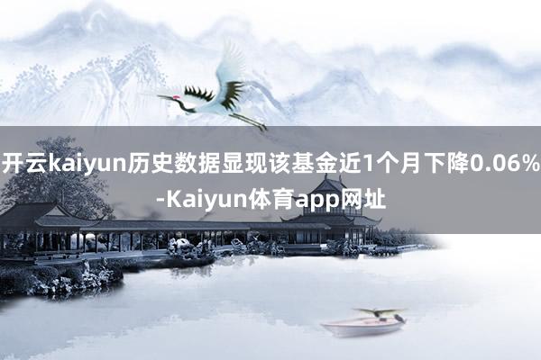 开云kaiyun历史数据显现该基金近1个月下降0.06%-Kaiyun体育app网址