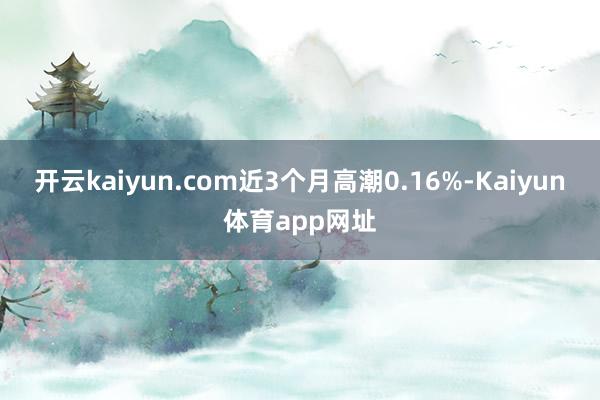 开云kaiyun.com近3个月高潮0.16%-Kaiyun体育app网址