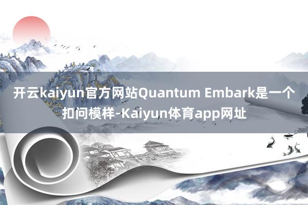 开云kaiyun官方网站Quantum Embark是一个扣问模样-Kaiyun体育app网址