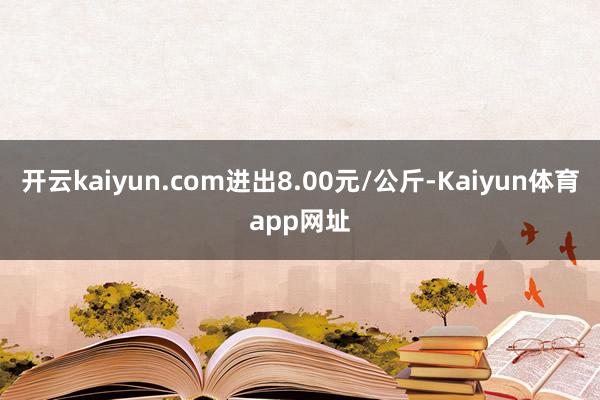 开云kaiyun.com进出8.00元/公斤-Kaiyun体育app网址