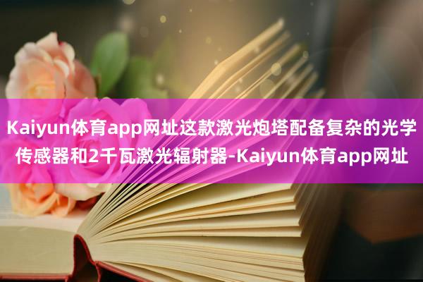 Kaiyun体育app网址这款激光炮塔配备复杂的光学传感器和2千瓦激光辐射器-Kaiyun体育app网址