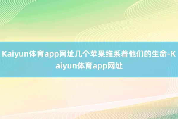 Kaiyun体育app网址几个苹果维系着他们的生命-Kaiyun体育app网址