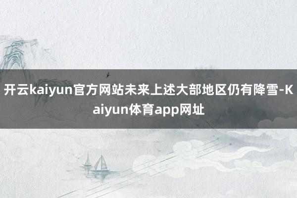 开云kaiyun官方网站未来上述大部地区仍有降雪-Kaiyun体育app网址