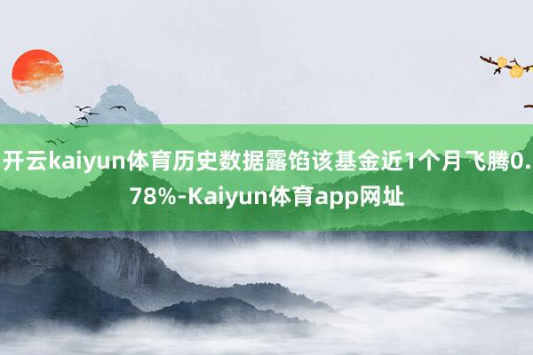 开云kaiyun体育历史数据露馅该基金近1个月飞腾0.78%-Kaiyun体育app网址