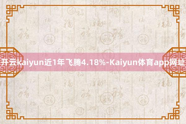 开云kaiyun近1年飞腾4.18%-Kaiyun体育app网址