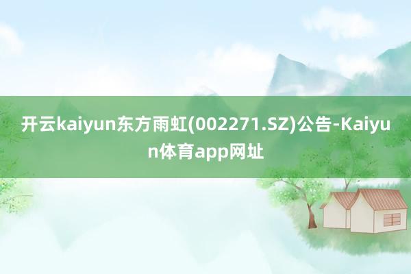 开云kaiyun东方雨虹(002271.SZ)公告-Kaiyun体育app网址