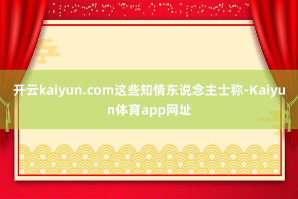 开云kaiyun.com这些知情东说念主士称-Kaiyun体育app网址