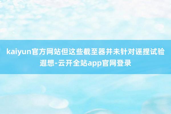 kaiyun官方网站但这些截至器并未针对诬捏试验遐想-云开全站app官网登录