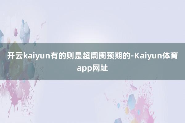 开云kaiyun有的则是超阛阓预期的-Kaiyun体育app网址