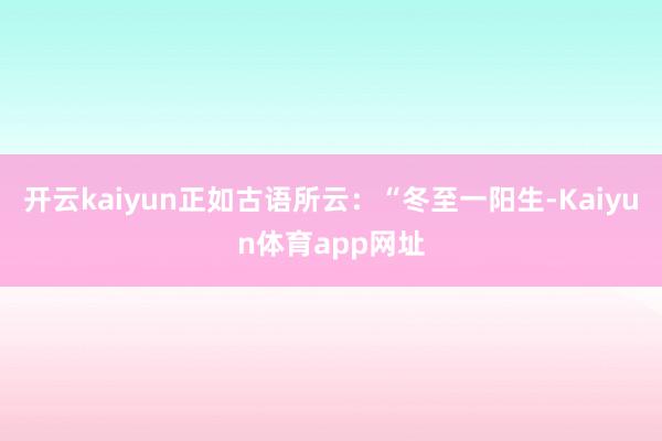 开云kaiyun正如古语所云：“冬至一阳生-Kaiyun体育app网址