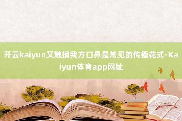 开云kaiyun又触摸我方口鼻是常见的传播花式-Kaiyun体育app网址