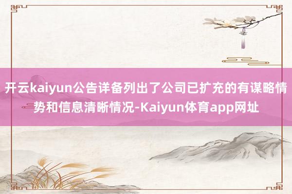 开云kaiyun公告详备列出了公司已扩充的有谋略情势和信息清晰情况-Kaiyun体育app网址