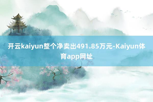 开云kaiyun整个净卖出491.85万元-Kaiyun体育app网址