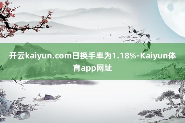 开云kaiyun.com日换手率为1.18%-Kaiyun体育app网址