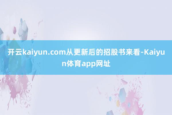 开云kaiyun.com　　从更新后的招股书来看-Kaiyun体育app网址