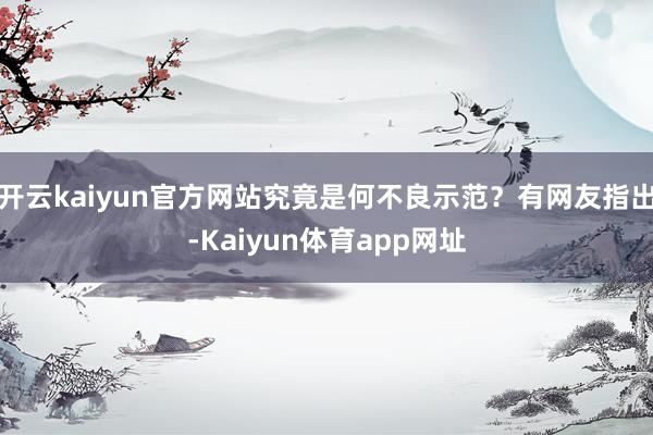 开云kaiyun官方网站究竟是何不良示范？有网友指出-Kaiyun体育app网址