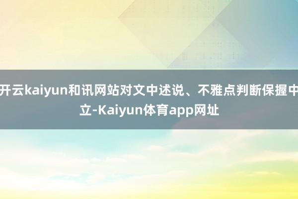 开云kaiyun和讯网站对文中述说、不雅点判断保握中立-Kaiyun体育app网址