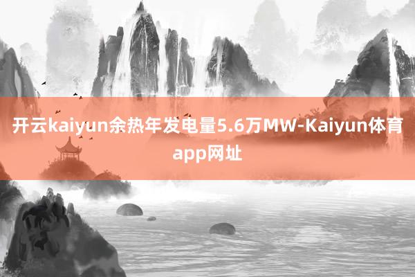 开云kaiyun余热年发电量5.6万MW-Kaiyun体育app网址