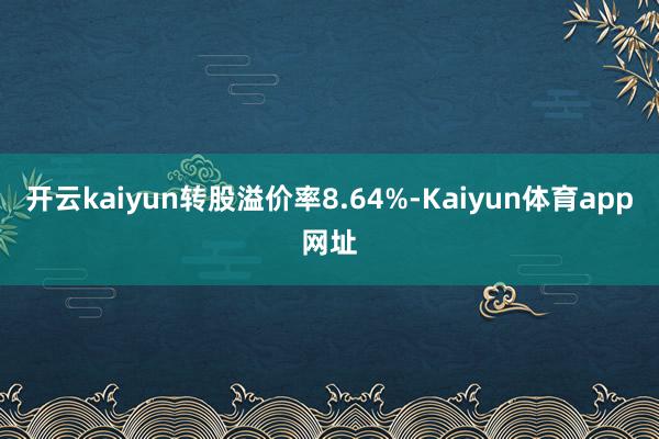 开云kaiyun转股溢价率8.64%-Kaiyun体育app网址