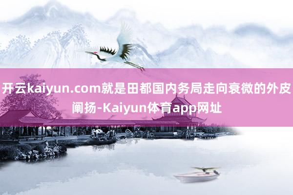 开云kaiyun.com就是田都国内务局走向衰微的外皮阐扬-Kaiyun体育app网址