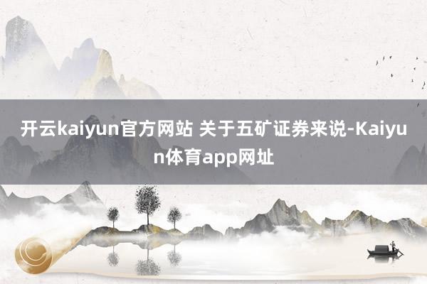 开云kaiyun官方网站 关于五矿证券来说-Kaiyun体育app网址