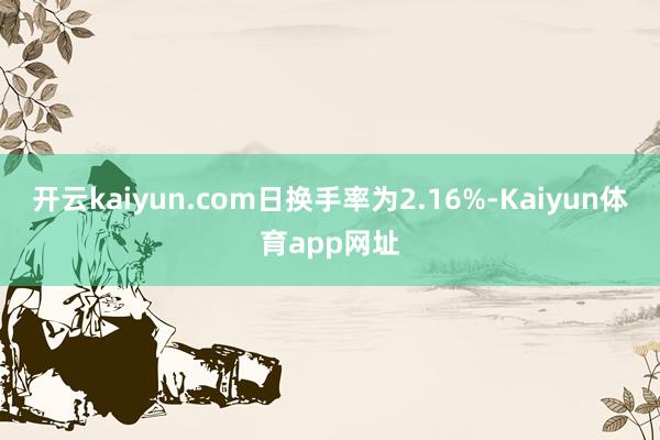 开云kaiyun.com日换手率为2.16%-Kaiyun体育app网址