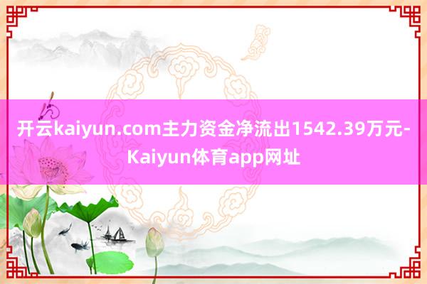 开云kaiyun.com主力资金净流出1542.39万元-Kaiyun体育app网址