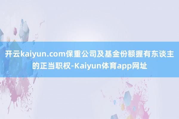 开云kaiyun.com保重公司及基金份额握有东谈主的正当职权-Kaiyun体育app网址