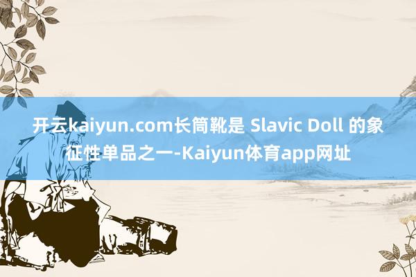 开云kaiyun.com长筒靴是 Slavic Doll 的象征性单品之一-Kaiyun体育app网址