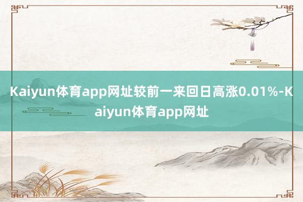 Kaiyun体育app网址较前一来回日高涨0.01%-Kaiyun体育app网址