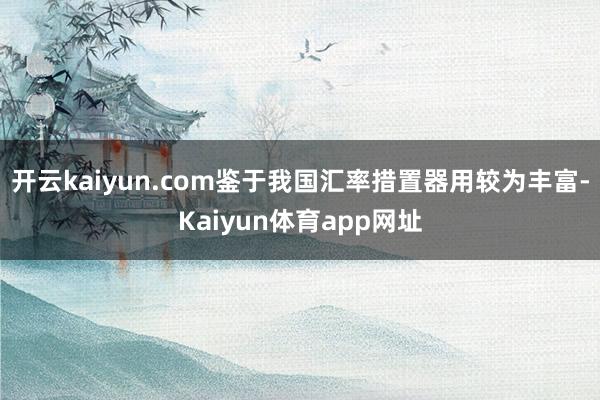 开云kaiyun.com鉴于我国汇率措置器用较为丰富-Kaiyun体育app网址