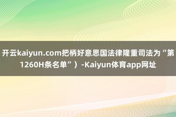 开云kaiyun.com把柄好意思国法律隆重司法为“第1260H条名单”）-Kaiyun体育app网址