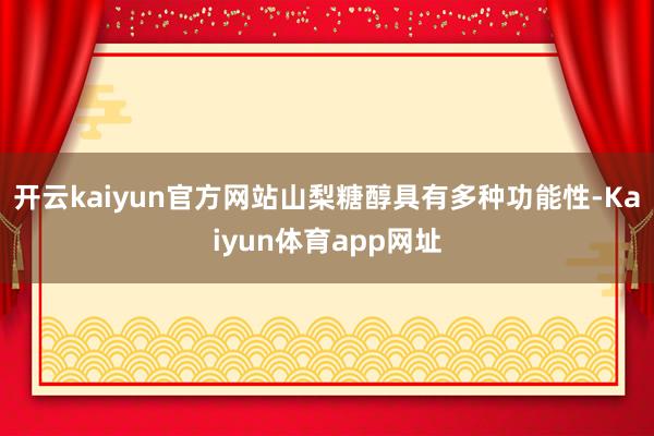 开云kaiyun官方网站山梨糖醇具有多种功能性-Kaiyun体育app网址