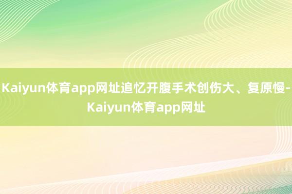 Kaiyun体育app网址追忆开腹手术创伤大、复原慢-Kaiyun体育app网址