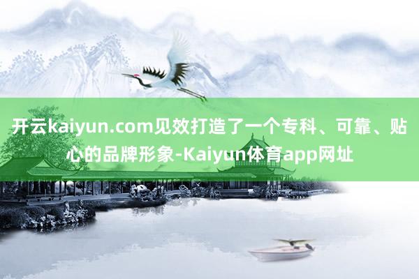 开云kaiyun.com见效打造了一个专科、可靠、贴心的品牌形象-Kaiyun体育app网址