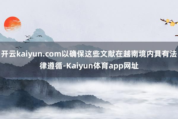 开云kaiyun.com以确保这些文献在越南境内具有法律遵循-Kaiyun体育app网址