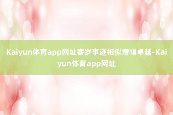 Kaiyun体育app网址客岁事迹相似增幅卓越-Kaiyun体育app网址