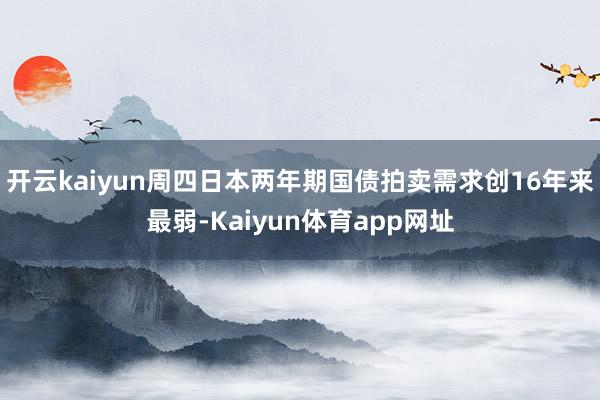 开云kaiyun周四日本两年期国债拍卖需求创16年来最弱-Kaiyun体育app网址