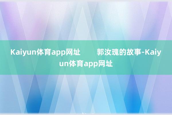 Kaiyun体育app网址        郭汝瑰的故事-Kaiyun体育app网址