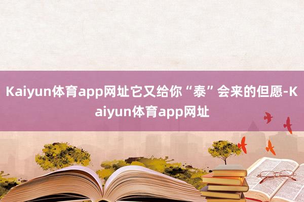 Kaiyun体育app网址它又给你“泰”会来的但愿-Kaiyun体育app网址
