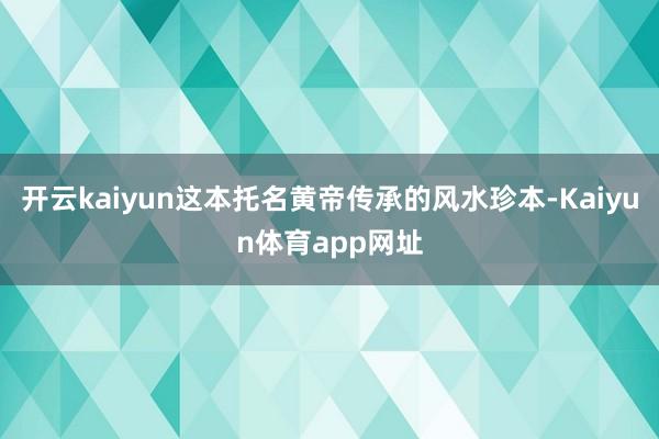 开云kaiyun这本托名黄帝传承的风水珍本-Kaiyun体育app网址