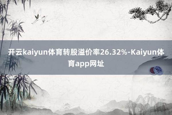 开云kaiyun体育转股溢价率26.32%-Kaiyun体育app网址