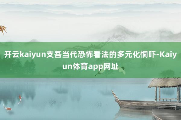 开云kaiyun支吾当代恐怖看法的多元化恫吓-Kaiyun体育app网址